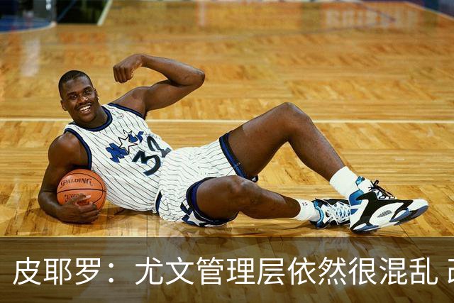 皮耶罗：尤文管理层依然很混乱 改变太过于频繁
